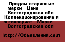 Продам старинные марки › Цена ­ 1 500 - Волгоградская обл. Коллекционирование и антиквариат » Марки   . Волгоградская обл.